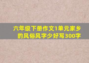 六年级下册作文1单元家乡的风俗风字少好写300字