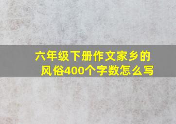 六年级下册作文家乡的风俗400个字数怎么写