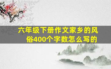 六年级下册作文家乡的风俗400个字数怎么写的