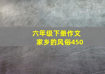 六年级下册作文家乡的风俗450