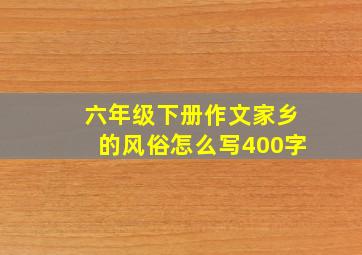 六年级下册作文家乡的风俗怎么写400字