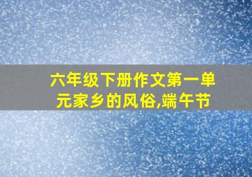 六年级下册作文第一单元家乡的风俗,端午节