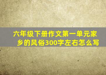 六年级下册作文第一单元家乡的风俗300字左右怎么写