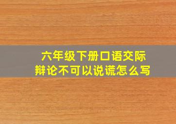 六年级下册口语交际辩论不可以说谎怎么写