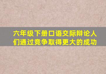 六年级下册口语交际辩论人们通过竞争取得更大的成功