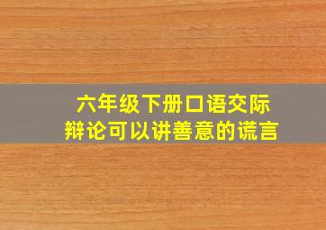 六年级下册口语交际辩论可以讲善意的谎言