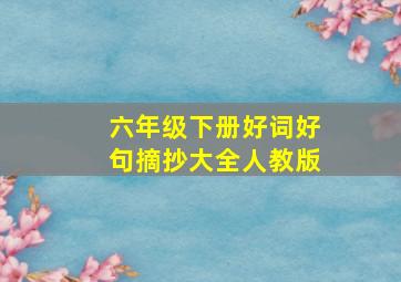 六年级下册好词好句摘抄大全人教版