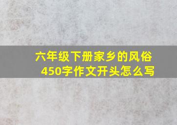 六年级下册家乡的风俗450字作文开头怎么写