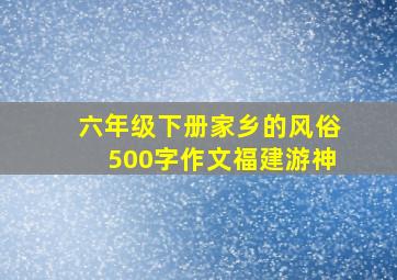 六年级下册家乡的风俗500字作文福建游神