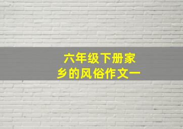 六年级下册家乡的风俗作文一