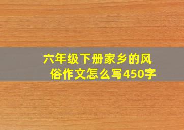 六年级下册家乡的风俗作文怎么写450字