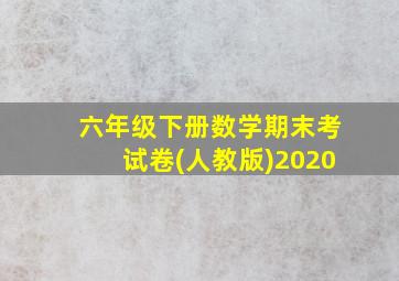 六年级下册数学期末考试卷(人教版)2020