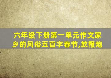 六年级下册第一单元作文家乡的风俗五百字春节,放鞭炮