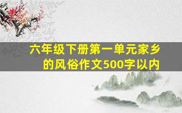 六年级下册第一单元家乡的风俗作文500字以内