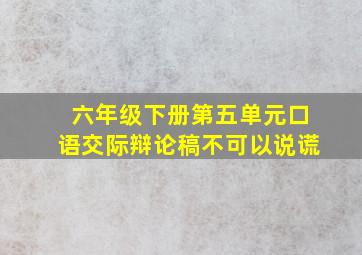 六年级下册第五单元口语交际辩论稿不可以说谎