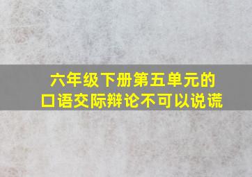 六年级下册第五单元的口语交际辩论不可以说谎