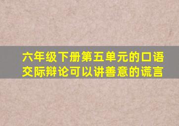 六年级下册第五单元的口语交际辩论可以讲善意的谎言