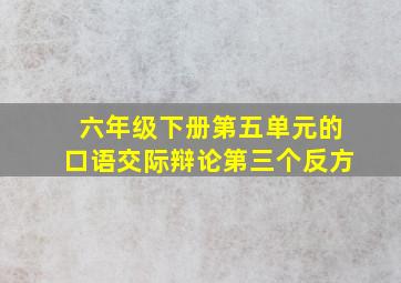 六年级下册第五单元的口语交际辩论第三个反方