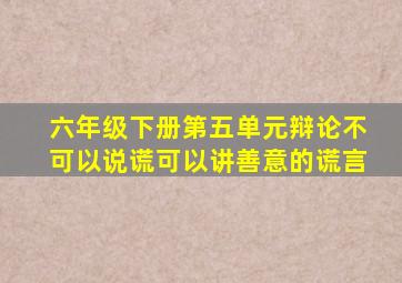 六年级下册第五单元辩论不可以说谎可以讲善意的谎言