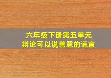 六年级下册第五单元辩论可以说善意的谎言