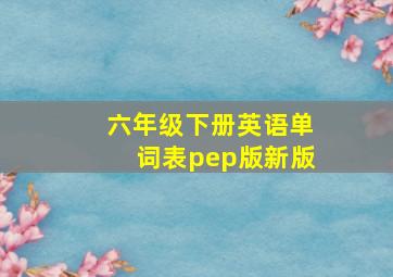 六年级下册英语单词表pep版新版