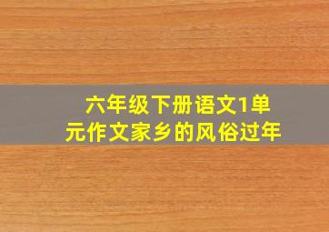 六年级下册语文1单元作文家乡的风俗过年