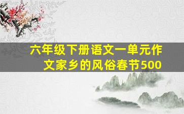 六年级下册语文一单元作文家乡的风俗春节500