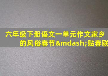 六年级下册语文一单元作文家乡的风俗春节—贴春联