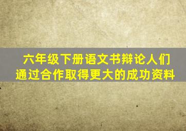 六年级下册语文书辩论人们通过合作取得更大的成功资料