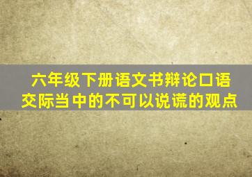 六年级下册语文书辩论口语交际当中的不可以说谎的观点