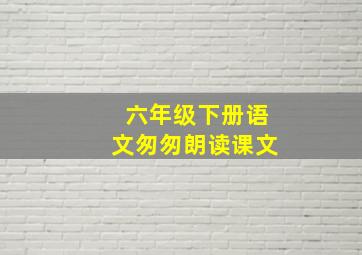 六年级下册语文匆匆朗读课文