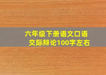 六年级下册语文口语交际辩论100字左右