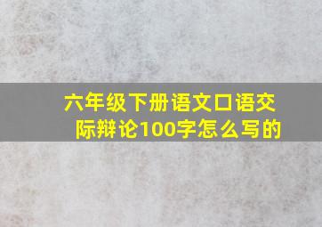 六年级下册语文口语交际辩论100字怎么写的