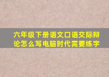 六年级下册语文口语交际辩论怎么写电脑时代需要练字