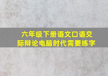 六年级下册语文口语交际辩论电脑时代需要练字