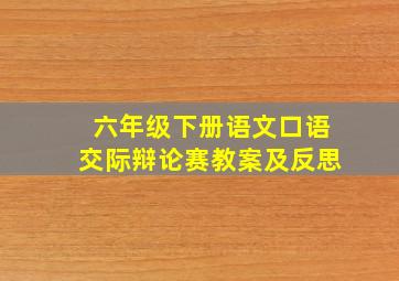 六年级下册语文口语交际辩论赛教案及反思