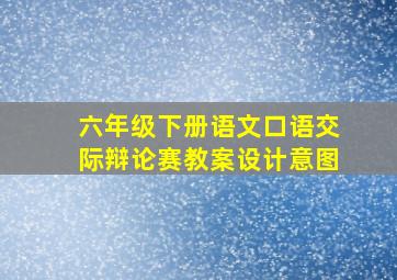 六年级下册语文口语交际辩论赛教案设计意图