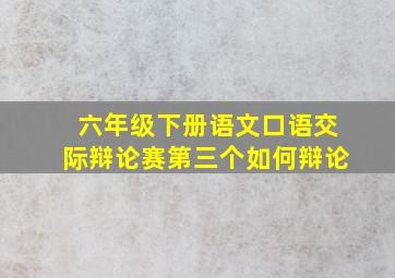 六年级下册语文口语交际辩论赛第三个如何辩论