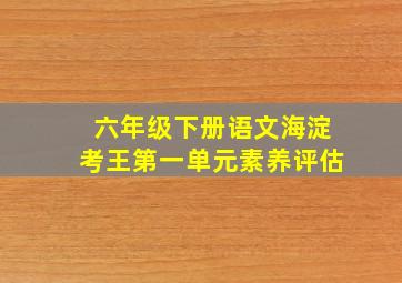 六年级下册语文海淀考王第一单元素养评估