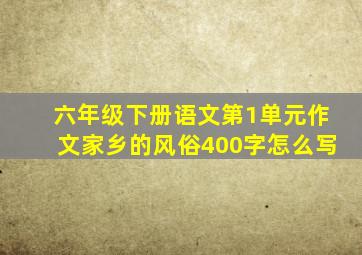 六年级下册语文第1单元作文家乡的风俗400字怎么写