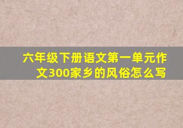 六年级下册语文第一单元作文300家乡的风俗怎么写