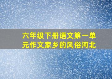 六年级下册语文第一单元作文家乡的风俗河北