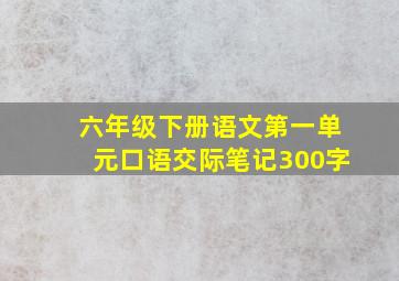 六年级下册语文第一单元口语交际笔记300字