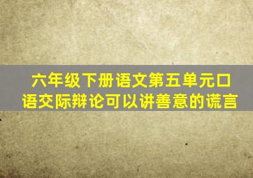 六年级下册语文第五单元口语交际辩论可以讲善意的谎言