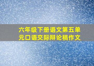 六年级下册语文第五单元口语交际辩论稿作文