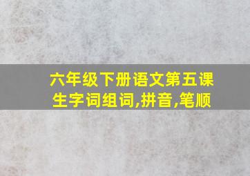 六年级下册语文第五课生字词组词,拼音,笔顺