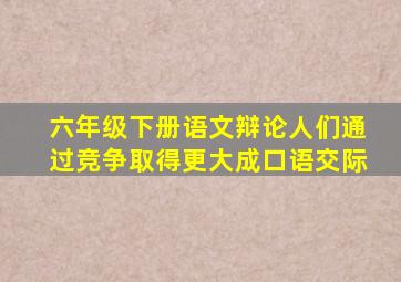 六年级下册语文辩论人们通过竞争取得更大成口语交际