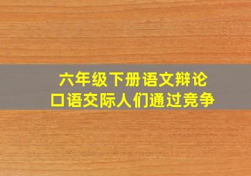 六年级下册语文辩论口语交际人们通过竞争