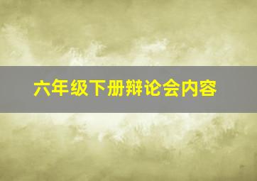 六年级下册辩论会内容