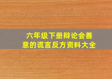 六年级下册辩论会善意的谎言反方资料大全